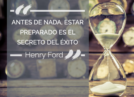 Antes de nada, estar preparado es el secreto del éxito (Henry Ford)